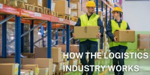 How The Logistics Industry Works