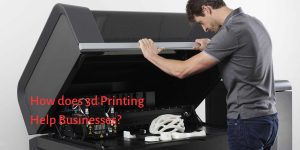 How does 3d Printing Help Businesses?