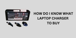 How Do I Know What Laptop Charger To Buy