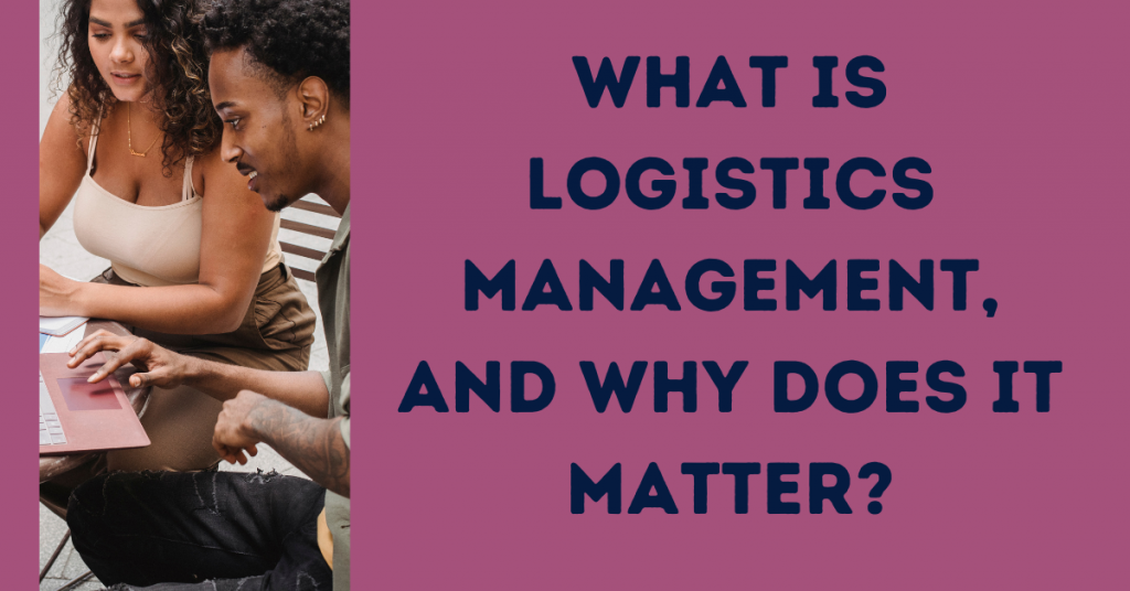 What Is Logistics Management, And Why Does It Matter?