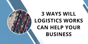 3 Ways Will Logistics Works Can Help Your Business