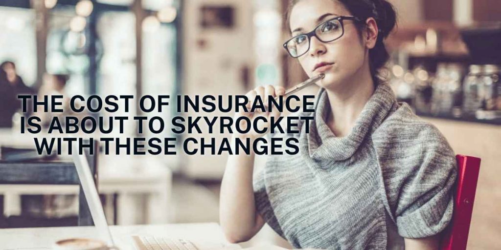 The Cost Of Insurance Is About To Skyrocket With These Changes