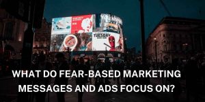 Fear-Based Marketing Messages and Ads Focus On