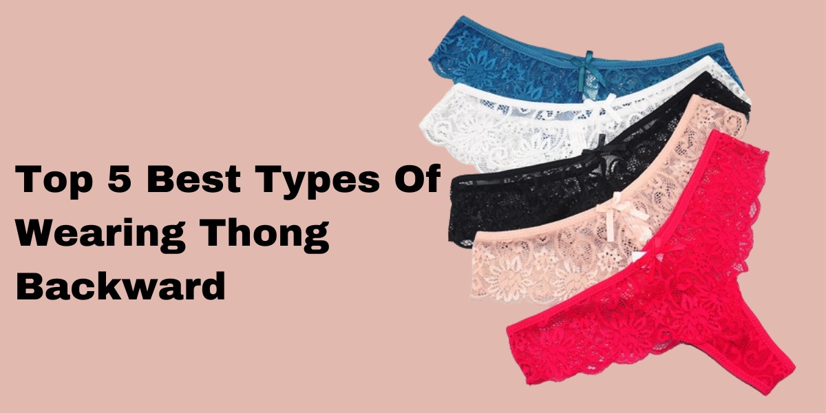 Top 5 Best Types Of Wearing Thong Backward